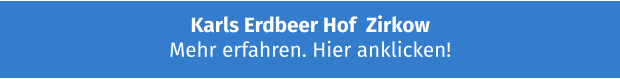 Karls Erdbeer Hof  Zirkow Mehr erfahren. Hier anklicken!
